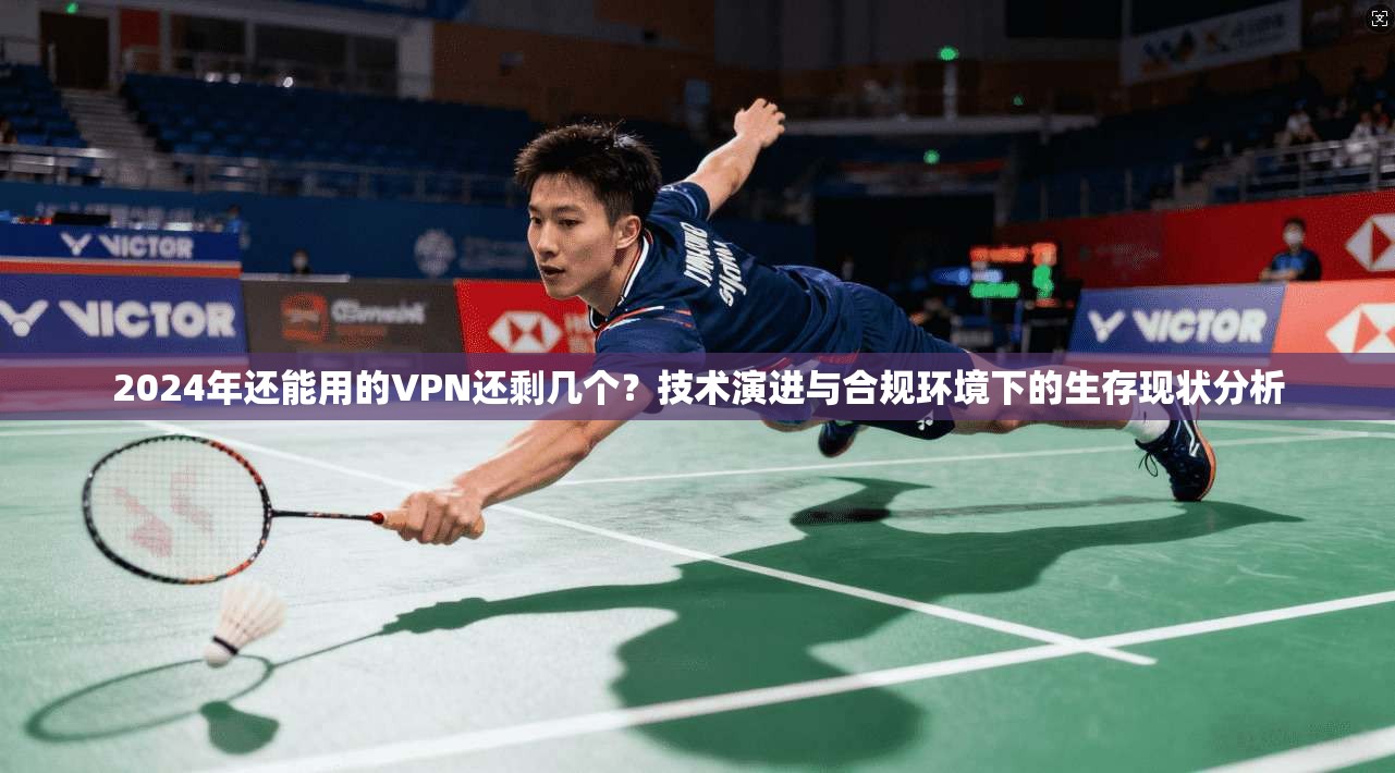 2024年还能用的VPN还剩几个?技术演进与合规环境下的生存现状分析 2024年还能用的VPN还剩几个?技术演进与合规环境下的生存现状分析