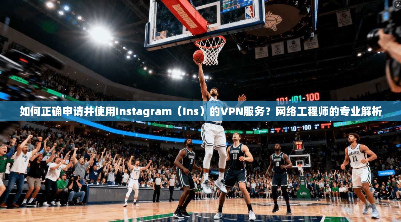 如何正确申请并使用Instagram(Ins)的VPN服务?网络工程师的专业解析 如何正确申请并使用Instagram(Ins)的VPN服务?网络工程师的专业解析