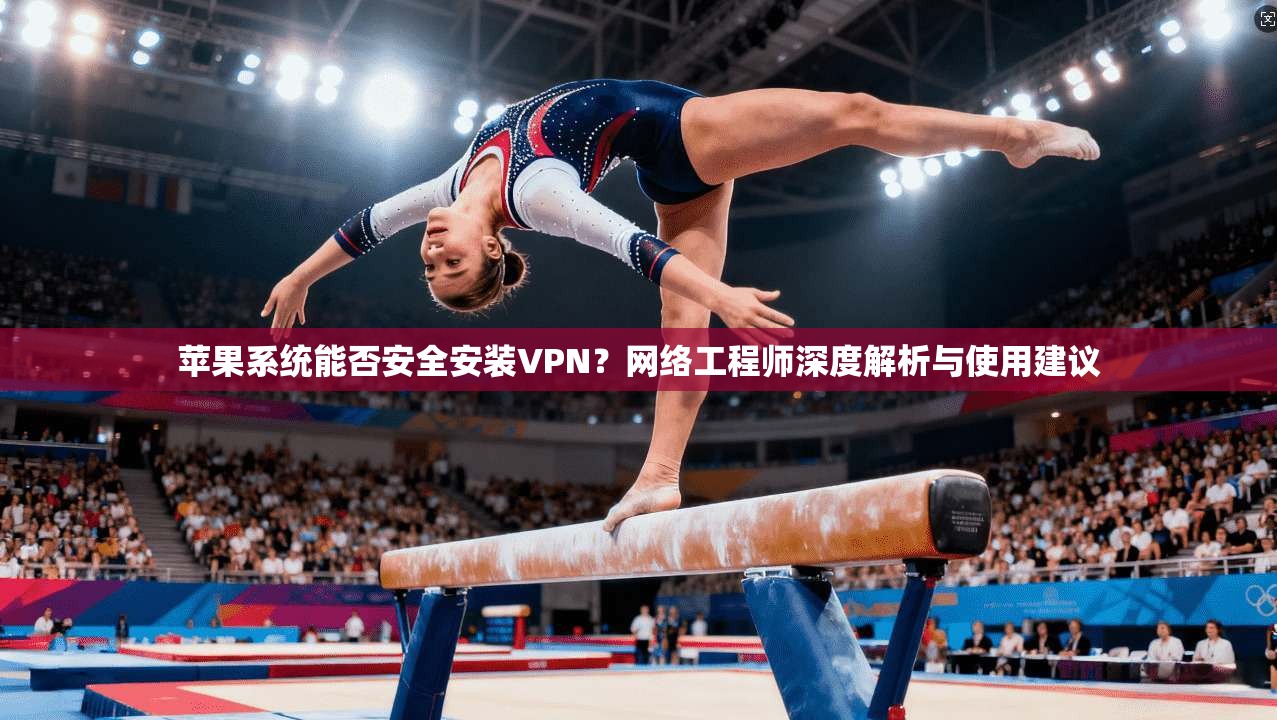 苹果系统能否安全安装VPN?网络工程师深度解析与使用建议 苹果系统能否安全安装VPN?网络工程师深度解析与使用建议