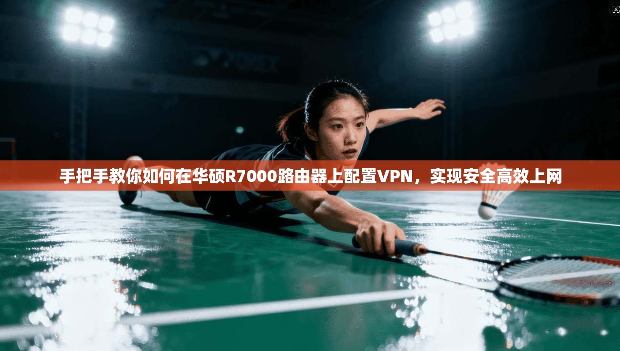 手把手教你如何在华硕R7000路由器上配置VPN，实现安全高效上网