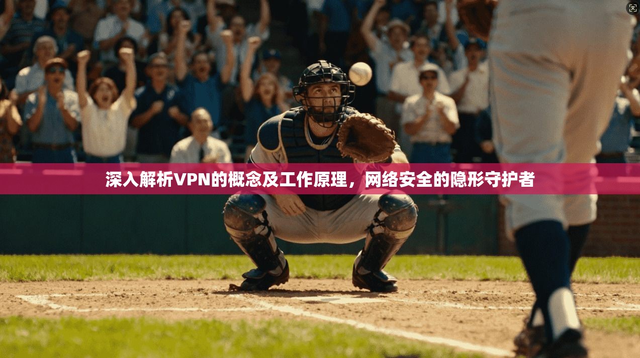 深入解析VPN的概念及工作原理,网络安全的隐形守护者 深入解析VPN的概念及工作原理,网络安全的隐形守护者