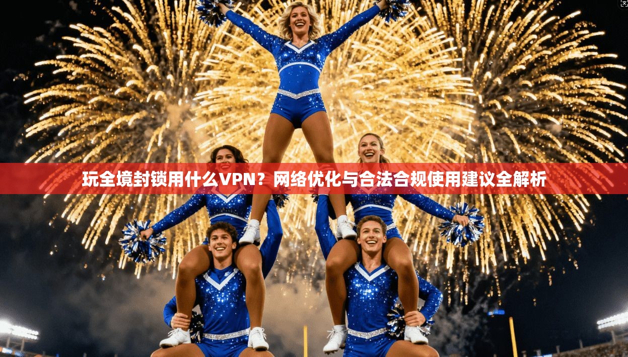 玩全境封锁用什么VPN?网络优化与合法合规使用建议全解析