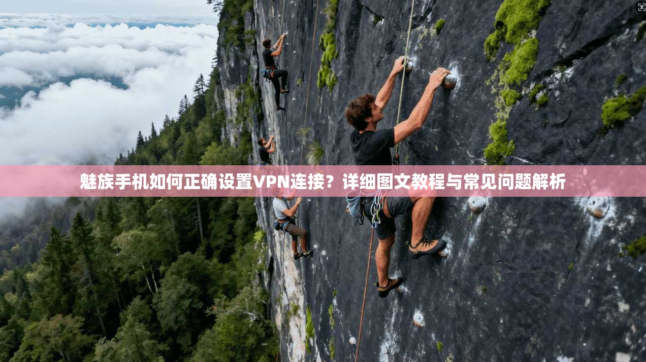 魅族手机如何正确设置VPN连接?详细图文教程与常见问题解析