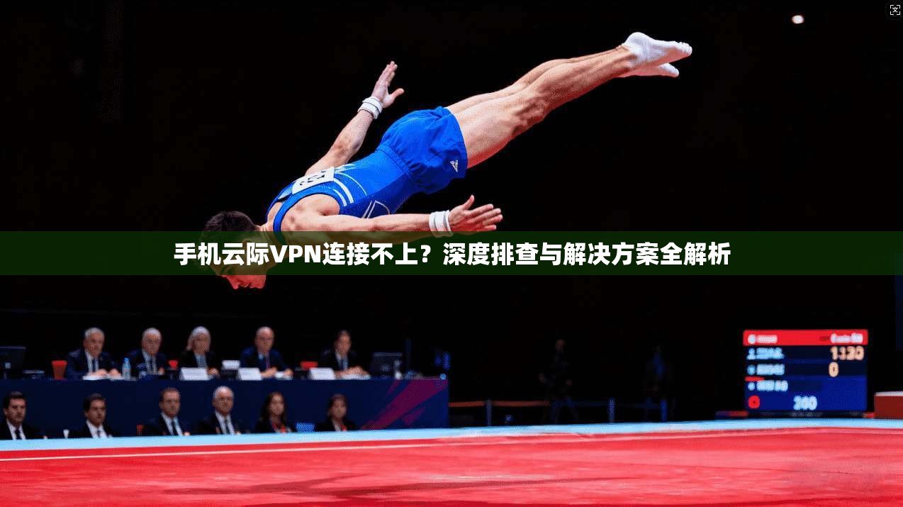 手机云际VPN连接不上?深度排查与解决方案全解析