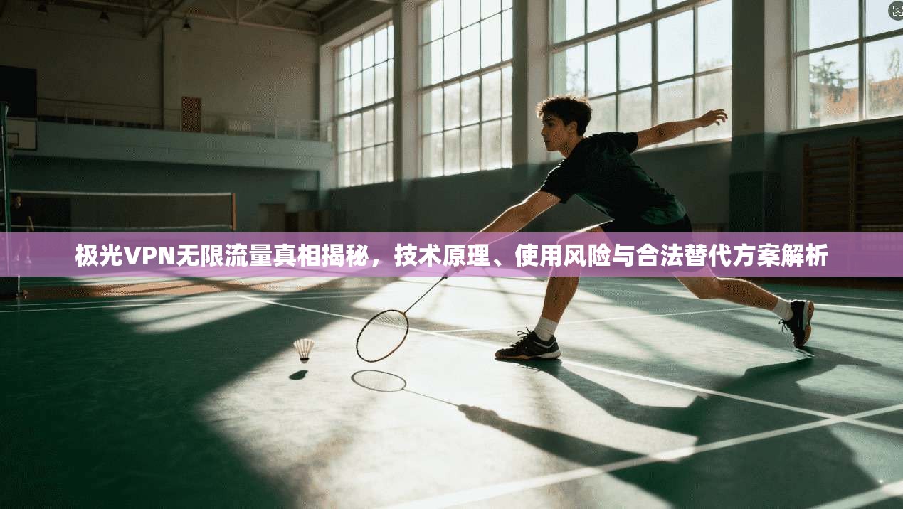极光VPN无限流量真相揭秘，技术原理、使用风险与合法替代方案解析