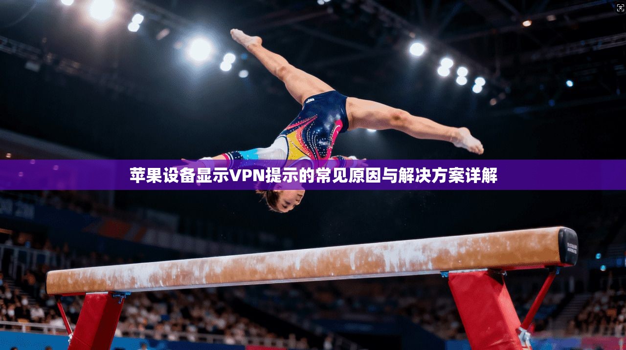 苹果设备显示VPN提示的常见原因与解决方案详解