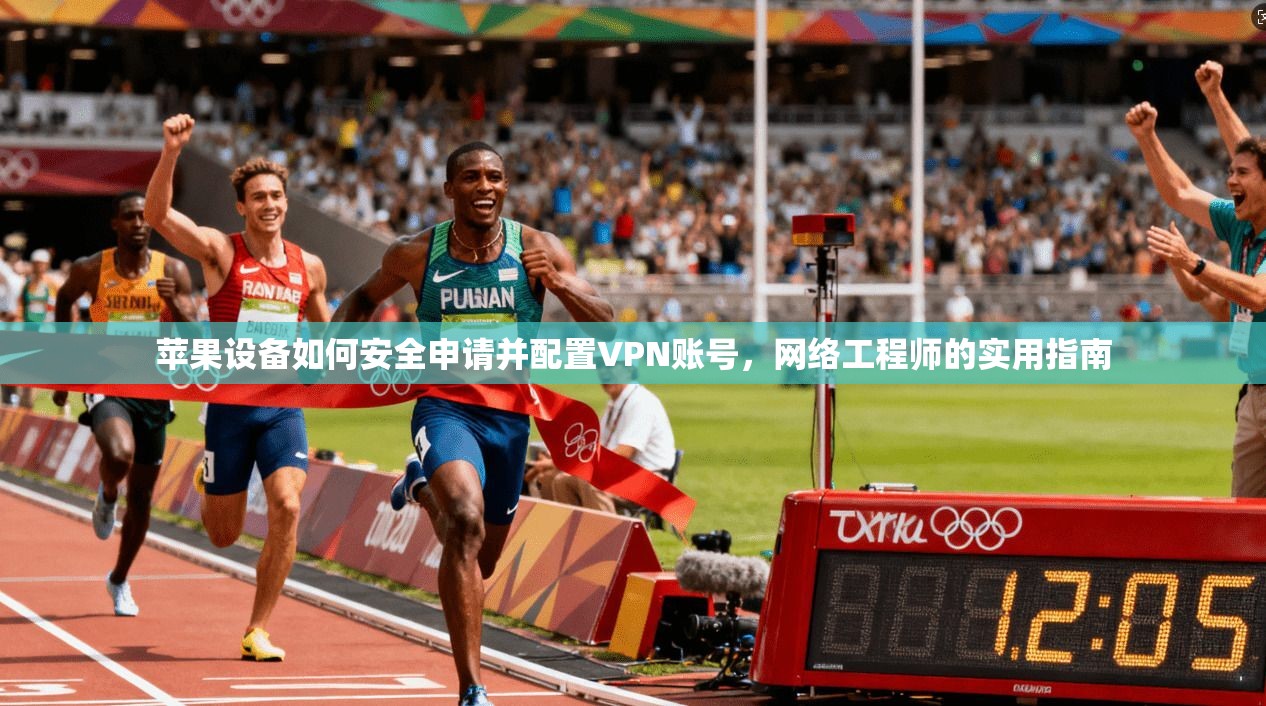 苹果设备如何安全申请并配置VPN账号,网络工程师的实用指南